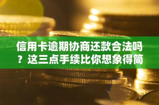 武汉信用卡逾期协商还款合法吗？这三点手续比你想象得简单