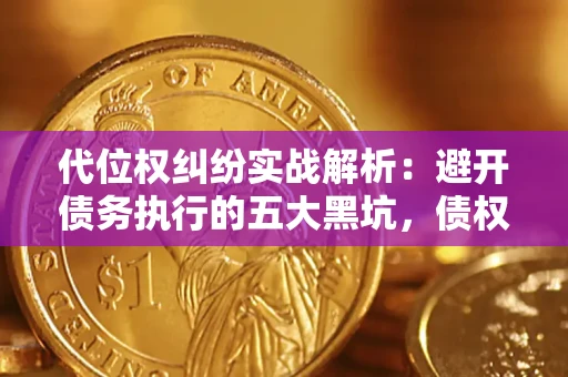 武汉代位权纠纷实战解析：避开债务执行的五大黑坑，债权人必看指南