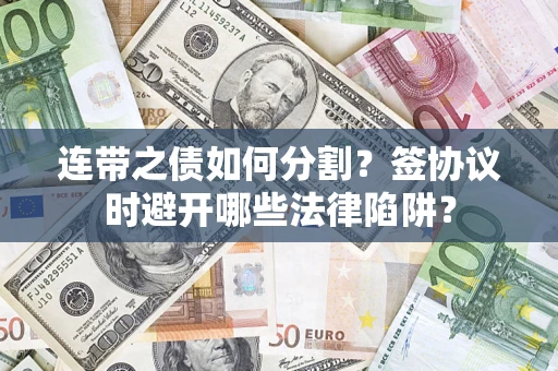 武汉连带之债如何分割？签协议时避开哪些法律陷阱？