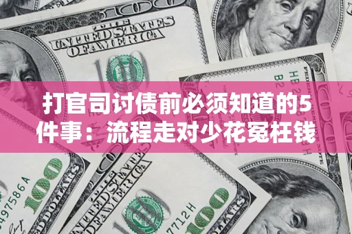 武汉打官司讨债前必须知道的5件事：流程走对少花冤枉钱