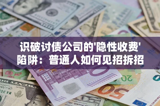 武汉识破讨债公司的'隐性收费'陷阱：普通人如何见招拆招？