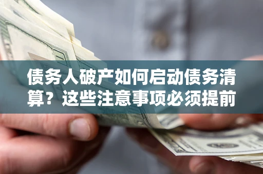 武汉债务人破产如何启动债务清算？这些注意事项必须提前知道