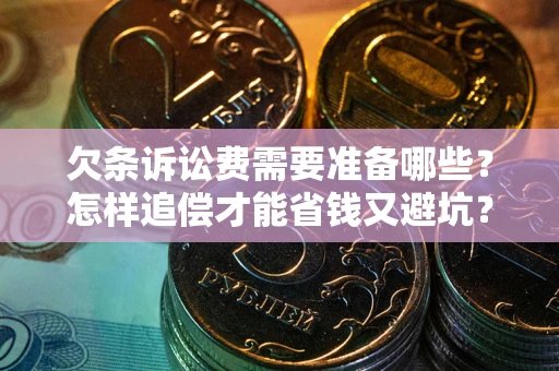 武汉欠条诉讼费需要准备哪些？怎样追偿才能省钱又避坑？