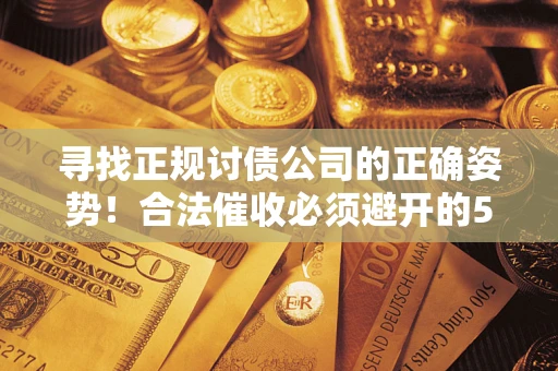 武汉寻找正规讨债公司的正确姿势！合法催收必须避开的5大雷区