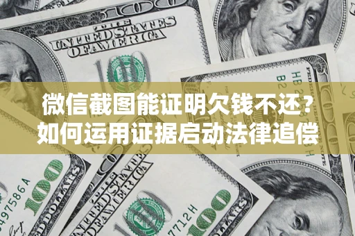 武汉微信截图能证明欠钱不还？如何运用证据启动法律追偿程序？