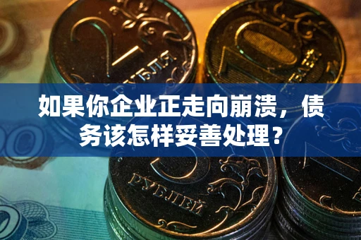 武汉如果你企业正走向崩溃，债务该怎样妥善处理？