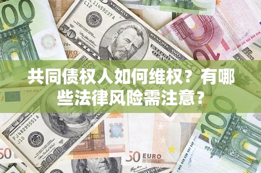 武汉共同债权人如何维权？有哪些法律风险需注意？