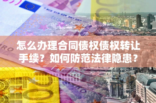 武汉怎么办理合同债权债权转让手续？如何防范法律隐患？