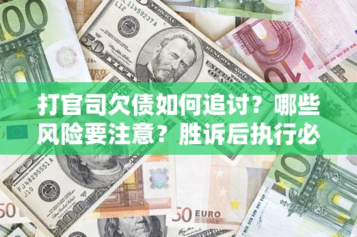 武汉打官司欠债如何追讨？哪些风险要注意？胜诉后执行必看！