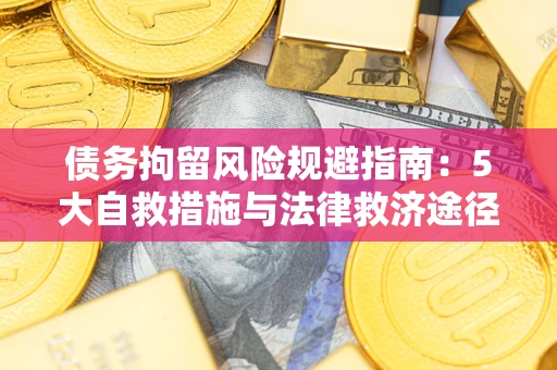 武汉债务拘留风险规避指南：5大自救措施与法律救济途径