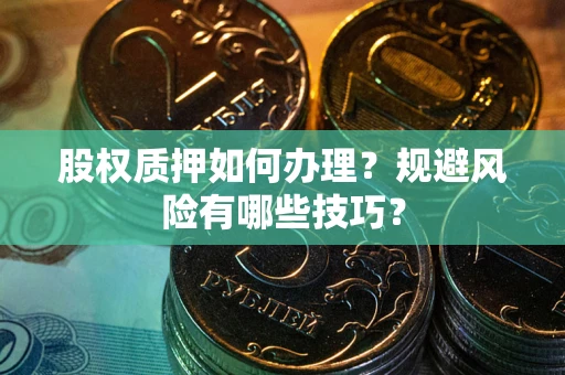 武汉股权质押如何办理？规避风险有哪些技巧？