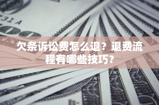 武汉欠条诉讼费怎么退？退费流程有哪些技巧？