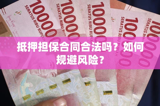 武汉抵押担保合同合法吗？如何规避风险？