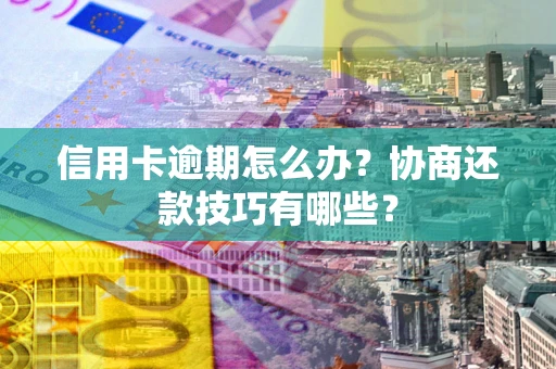 武汉信用卡逾期怎么办？协商还款技巧有哪些？