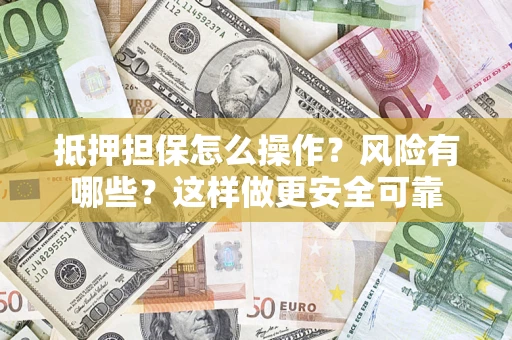 武汉抵押担保怎么操作？风险有哪些？这样做更安全可靠