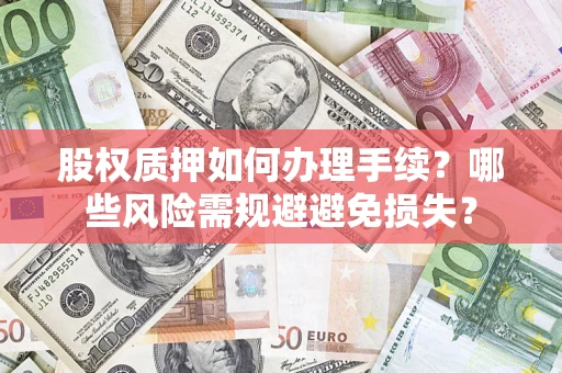 武汉股权质押如何办理手续？哪些风险需规避避免损失？