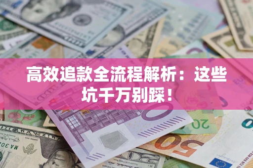 武汉高效追款全流程解析：这些坑千万别踩！