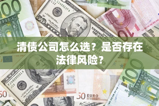 武汉清债公司怎么选？是否存在法律风险？