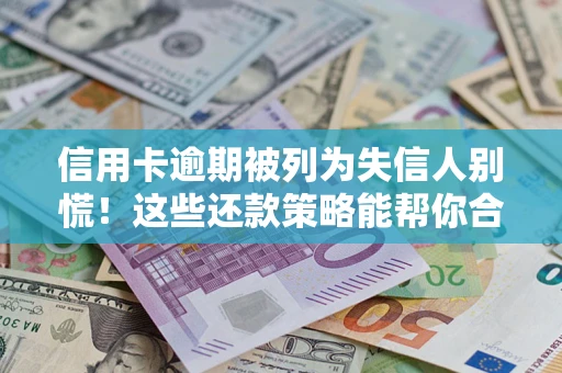 武汉信用卡逾期被列为失信人别慌！这些还款策略能帮你合法止损