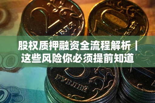 武汉股权质押融资全流程解析｜这些风险你必须提前知道