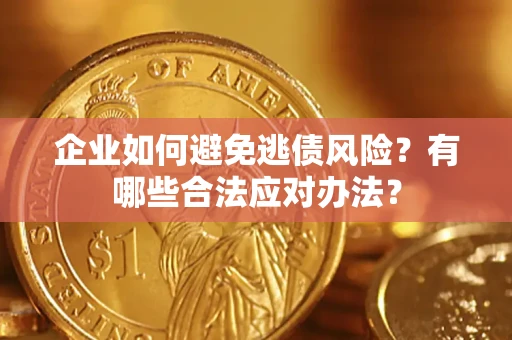 武汉企业如何避免逃债风险？有哪些合法应对办法？