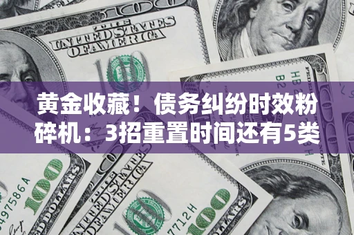武汉黄金收藏！债务纠纷时效粉碎机：3招重置时间还有5类不设年限的特殊债务