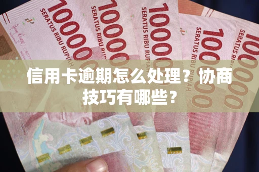 武汉信用卡逾期怎么处理？协商技巧有哪些？