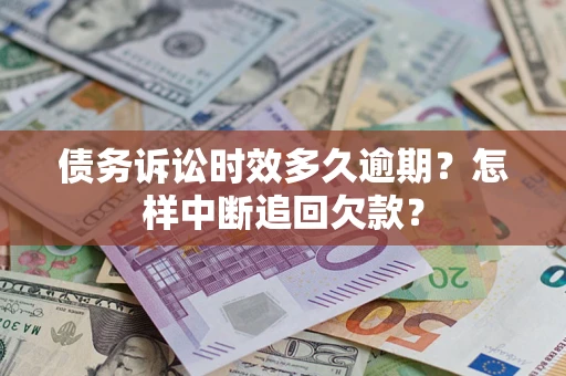 武汉债务诉讼时效多久逾期？怎样中断追回欠款？