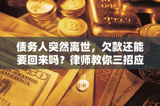 武汉债务人突然离世，欠款还能要回来吗？律师教你三招应对