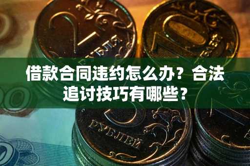 武汉借款合同违约怎么办？合法追讨技巧有哪些？