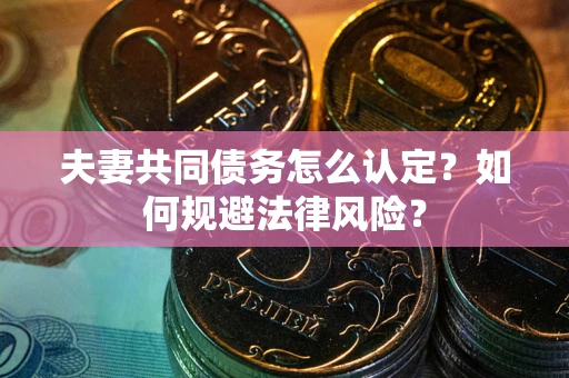 武汉夫妻共同债务怎么认定？如何规避法律风险？