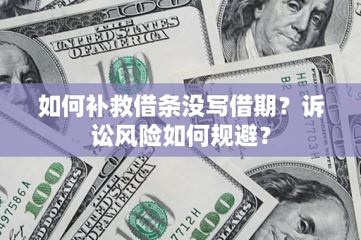 武汉如何补救借条没写借期？诉讼风险如何规避？