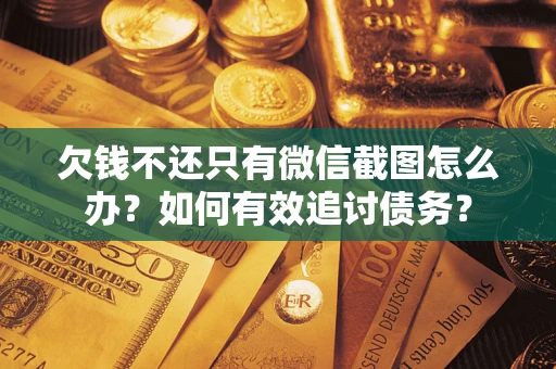 武汉欠钱不还只有微信截图怎么办？如何有效追讨债务？