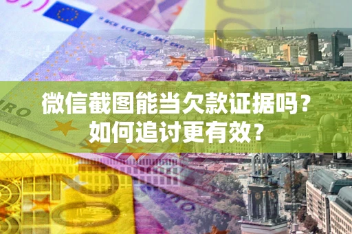 武汉微信截图能当欠款证据吗？如何追讨更有效？