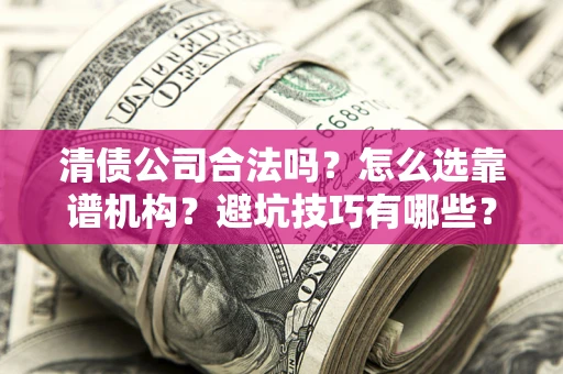 武汉清债公司合法吗？怎么选靠谱机构？避坑技巧有哪些？