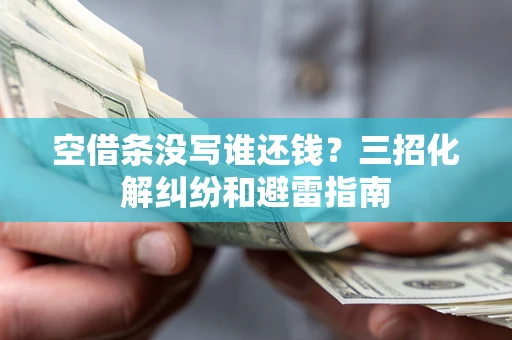武汉空借条没写谁还钱？三招化解纠纷和避雷指南