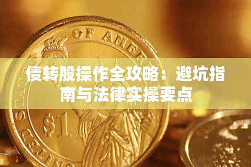 武汉债转股操作全攻略：避坑指南与法律实操要点