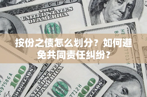 武汉按份之债怎么划分？如何避免共同责任纠纷？