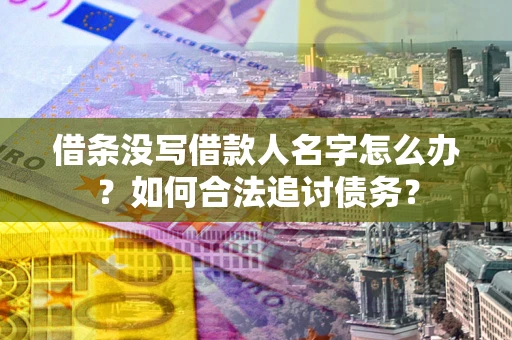 武汉借条没写借款人名字怎么办？如何合法追讨债务？