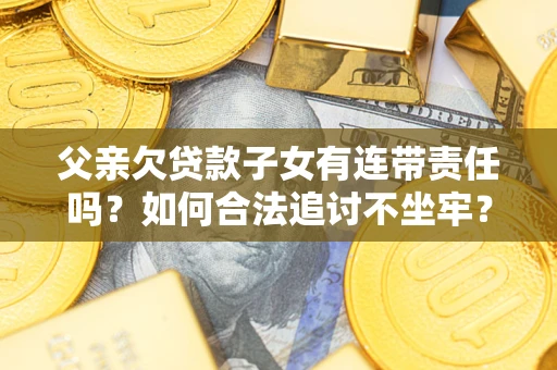 武汉父亲欠贷款子女有连带责任吗？如何合法追讨不坐牢？
