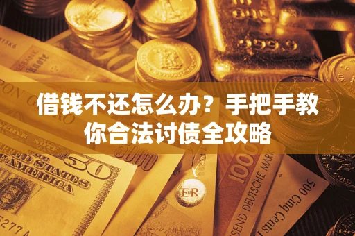 武汉借钱不还怎么办？手把手教你合法讨债全攻略