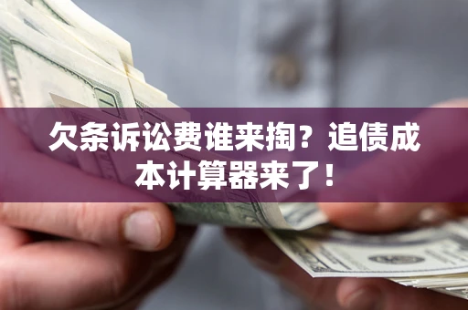 武汉欠条诉讼费谁来掏？追债成本计算器来了！