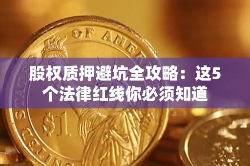 武汉股权质押避坑全攻略：这5个法律红线你必须知道