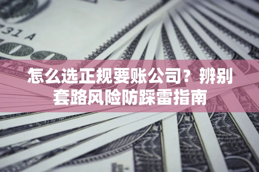 武汉怎么选正规要账公司？辨别套路风险防踩雷指南