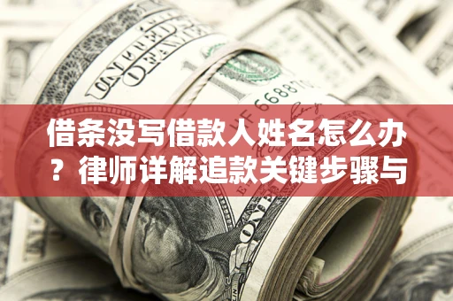 武汉借条没写借款人姓名怎么办？律师详解追款关键步骤与证据链构建