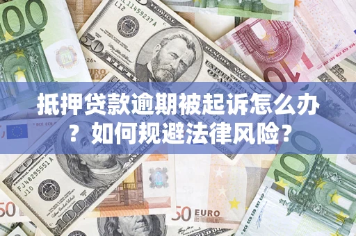 武汉抵押贷款逾期被起诉怎么办？如何规避法律风险？