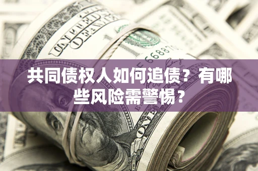 武汉共同债权人如何追债？有哪些风险需警惕？