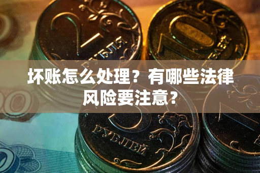 武汉坏账怎么处理？有哪些法律风险要注意？