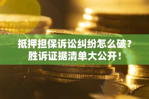 武汉抵押担保诉讼纠纷怎么破？胜诉证据清单大公开！