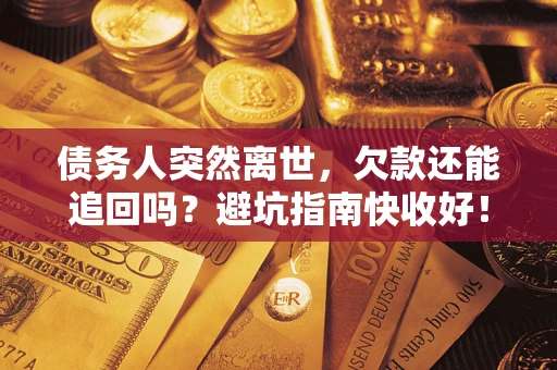 武汉债务人突然离世，欠款还能追回吗？避坑指南快收好！